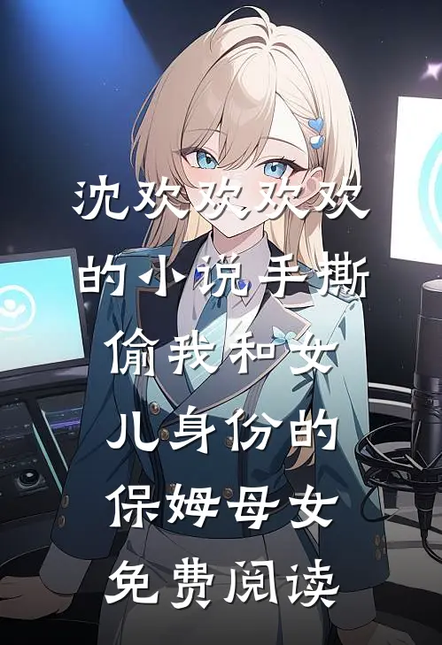沈欢欢欢欢的小说手撕偷我和女儿身份的保姆母女免费阅读