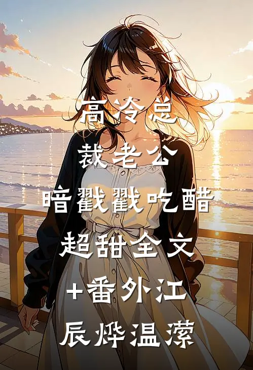 高冷总裁老公，暗戳戳吃醋超甜全文+番外江辰烨温潆