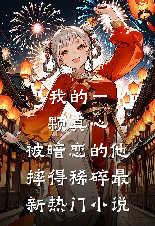 我的一颗真心，被暗恋的他摔得稀碎最新热门小说