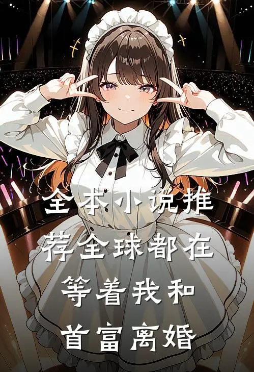 全本小说推荐全球都在等着我和首富离婚