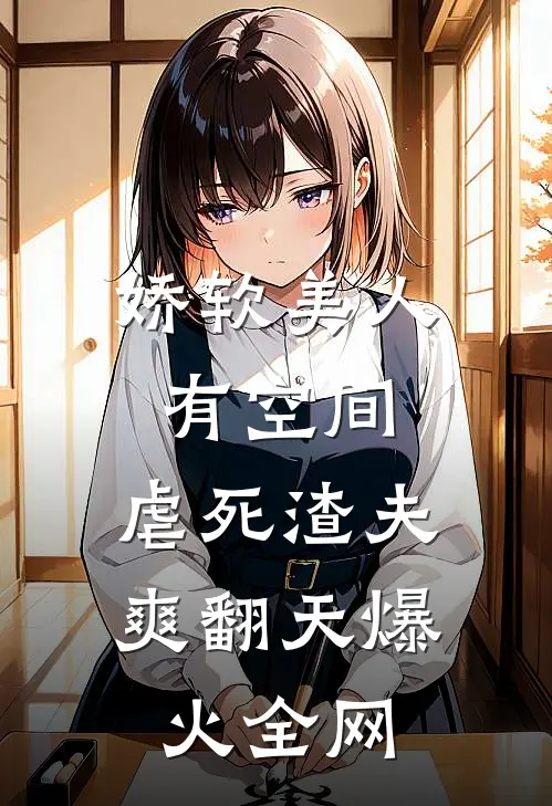 娇软美人有空间，虐死渣夫爽翻天爆火全网