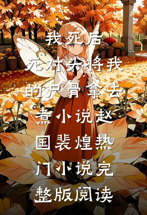 我死后，死对头将我的尸骨拿去煮小说赵国裴煌热门小说完整版阅读