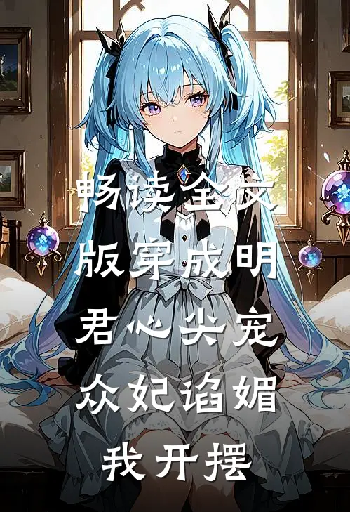 畅读全文版穿成明君心尖宠，众妃谄媚我开摆