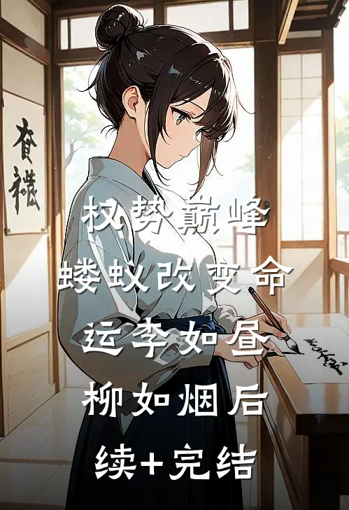 权势巅峰，蝼蚁改变命运李如昼柳如烟后续+完结