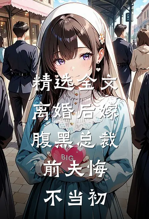 精选全文离婚后嫁腹黑总裁，前夫悔不当初