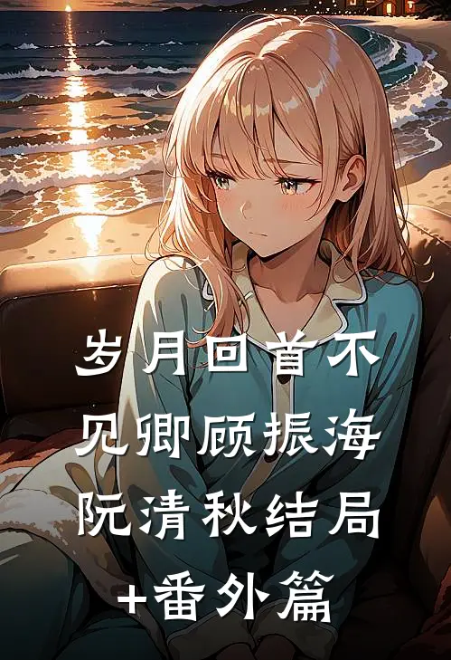 岁月回首不见卿顾振海阮清秋结局+番外篇