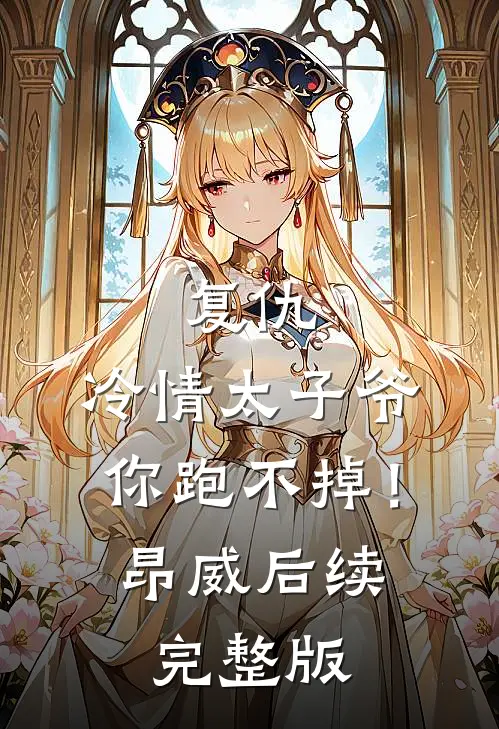复仇：冷情太子爷，你跑不掉！昂威后续完整版