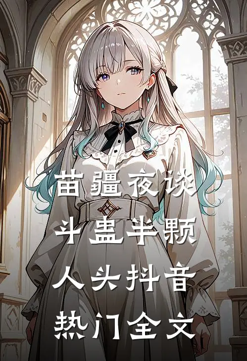 苗疆夜谈：斗蛊-半颗人头抖音热门全文