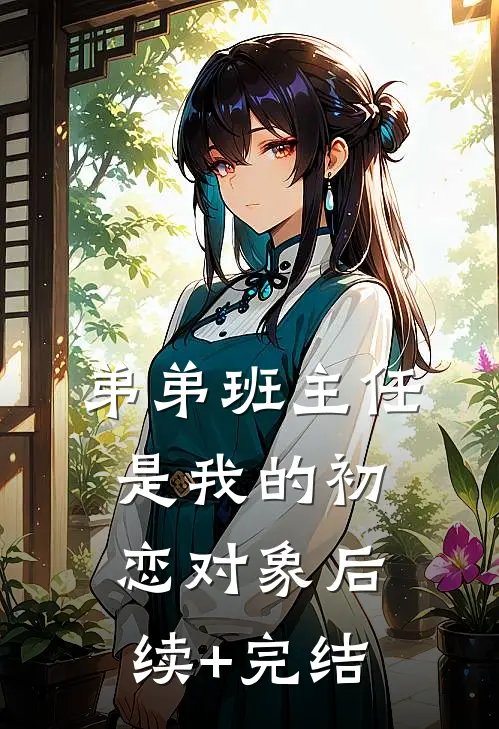 弟弟班主任是我的初恋对象后续+完结