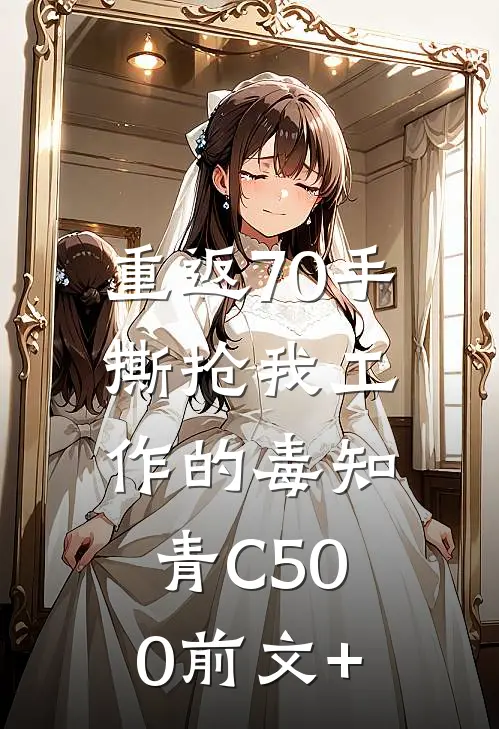 重返70手撕抢我工作的毒知青C500前文+