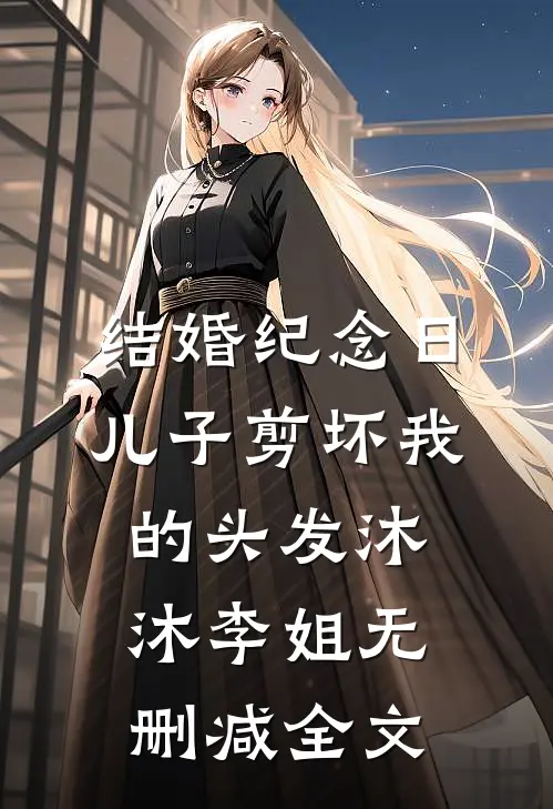 结婚纪念日，儿子剪坏我的头发沐沐李姐无删减全文
