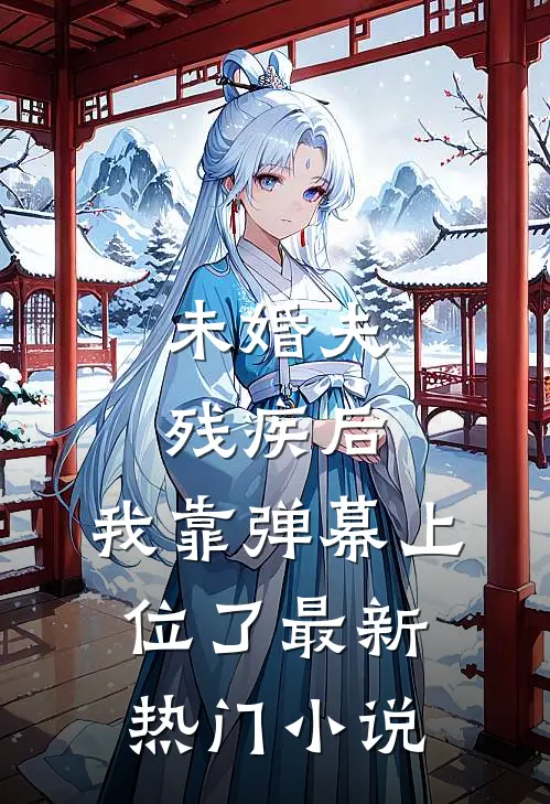 未婚夫残疾后，我靠弹幕上位了最新热门小说