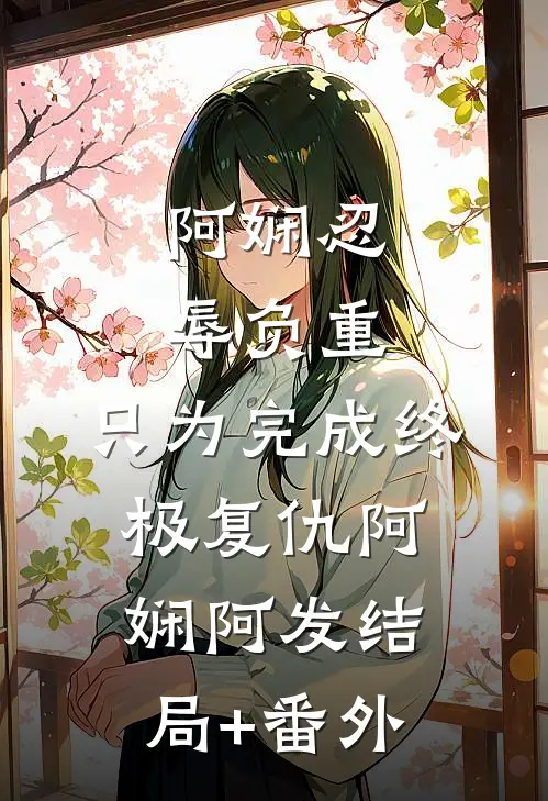 阿娴忍辱负重，只为完成终极复仇阿娴阿发结局+番外