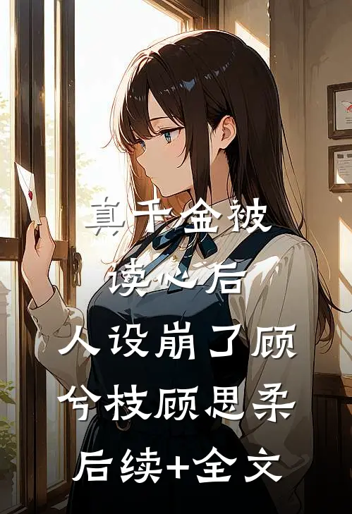 真千金被读心后，人设崩了顾兮枝顾思柔后续+全文