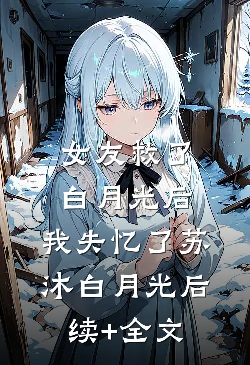 女友救了白月光后，我失忆了苏沐白月光后续+全文