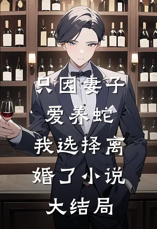 只因妻子爱养蛇,我选择离婚了大结局是