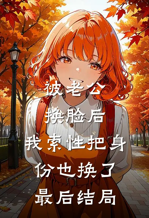 被老公换脸后，我索性把身份也换了最后结局