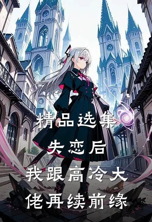 精品选集失恋后，我跟高冷大佬再续前缘