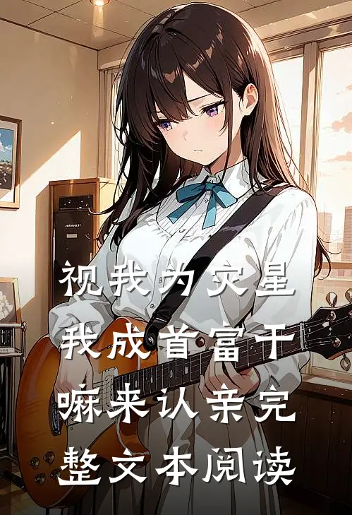 视我为灾星，我成首富干嘛来认亲完整文本阅读
