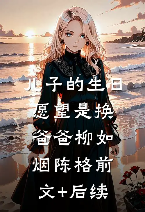 儿子的生日愿望是换爸爸柳如烟陈格前文+后续