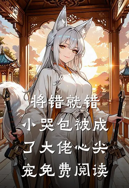 将错就错：小哭包被成了大佬心尖宠免费阅读