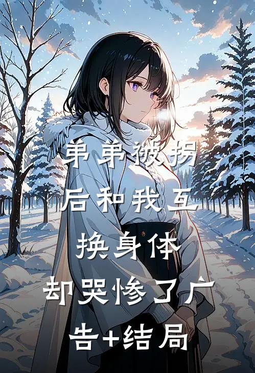 弟弟被拐后和我互换身体，却哭惨了广告+结局