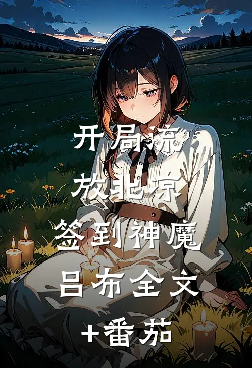 开局流放北凉，签到神魔吕布全文+番茄