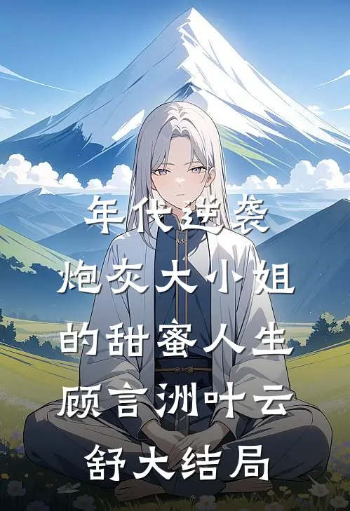年代逆袭：炮灰大小姐的甜蜜人生顾言洲叶云舒大结局
