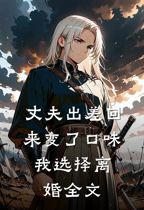 丈夫出差回来变了口味，我选择离婚全文