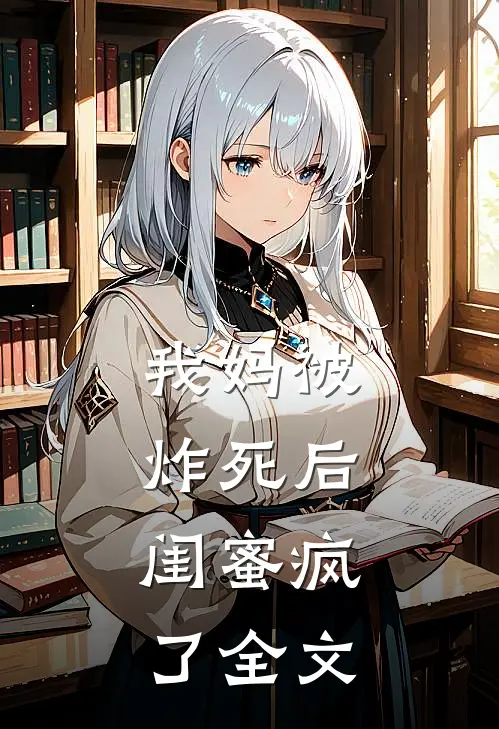 我妈被炸死后，闺蜜疯了全文