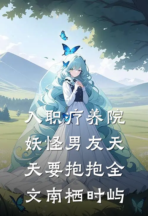 入职疗养院，妖怪男友天天要抱抱全文南栖时屿