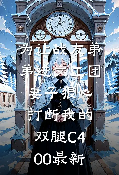 为让战友弟弟进文工团，妻子狠心打断我的双腿C400最新