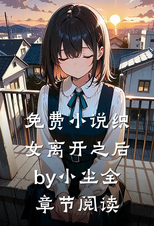 免费小说织女离开之后by小尘全章节阅读