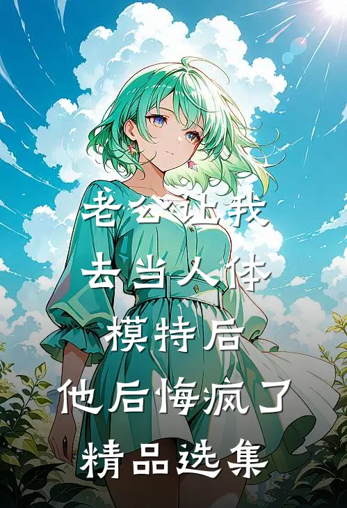 老公让我去当人体模特后，他后悔疯了精品选集