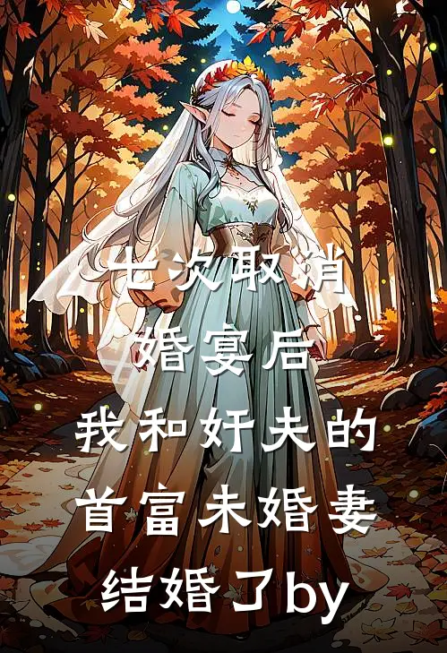 七次取消婚宴后，我和奸夫的首富未婚妻结婚了by