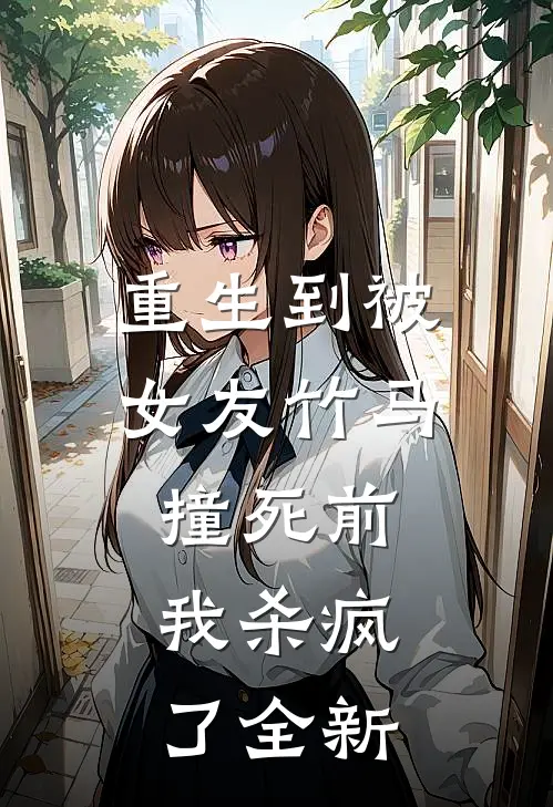 重生到被女友竹马撞死前，我杀疯了全新