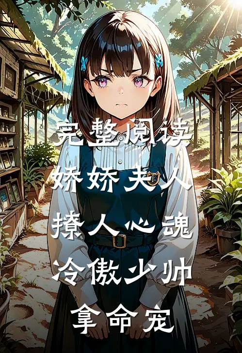 完整阅读娇娇夫人撩人心魂,冷傲少帅拿命宠_
