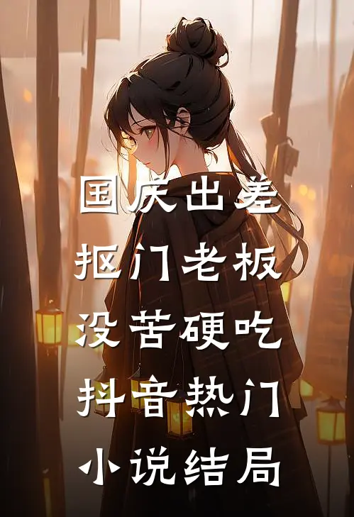 国庆出差，抠门老板没苦硬吃抖音热门小说结局