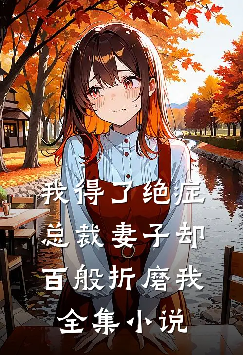 我得了绝症，总裁妻子却百般折磨我全集小说