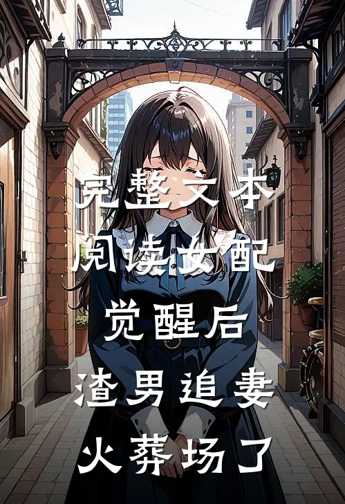 完整文本阅读女配觉醒后，渣男追妻火葬场了