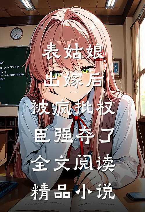 表姑娘出嫁后,被疯批权臣强夺了全文阅读精品小说