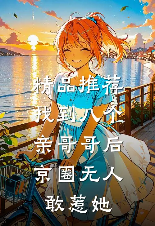 精品推荐找到八个亲哥哥后，京圈无人敢惹她