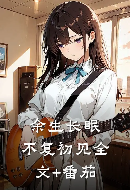 余生长眠，不复初见全文+番茄