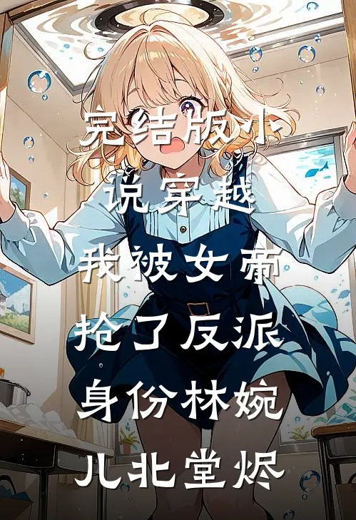 完结版小说穿越，我被女帝抢了反派身份林婉儿北堂烬