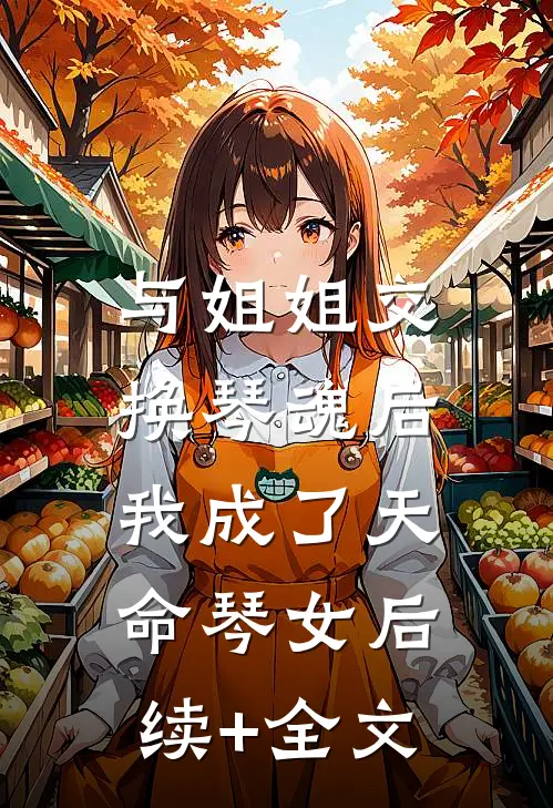 与姐姐交换琴魂后，我成了天命琴女后续+全文
