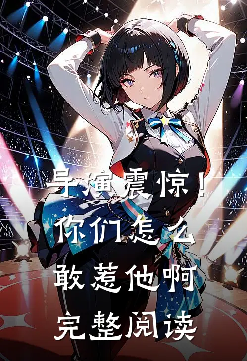 导演震惊!你们怎么敢惹他啊完整阅读