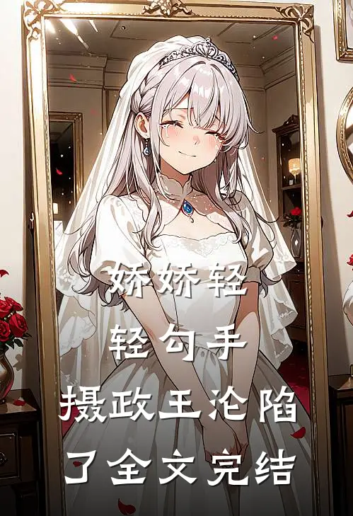 娇娇轻轻勾手，摄政王沦陷了全文完结