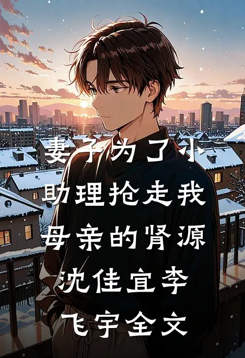 妻子为了小助理抢走我母亲的肾源沈佳宜李飞宇全文