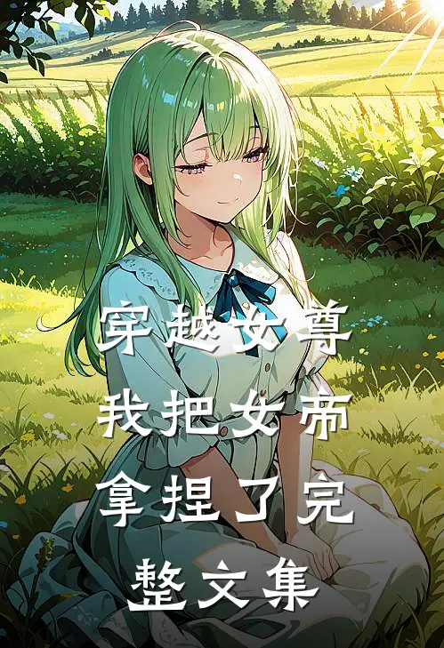 穿越女尊我把女帝拿捏了完整文集免费阅读
