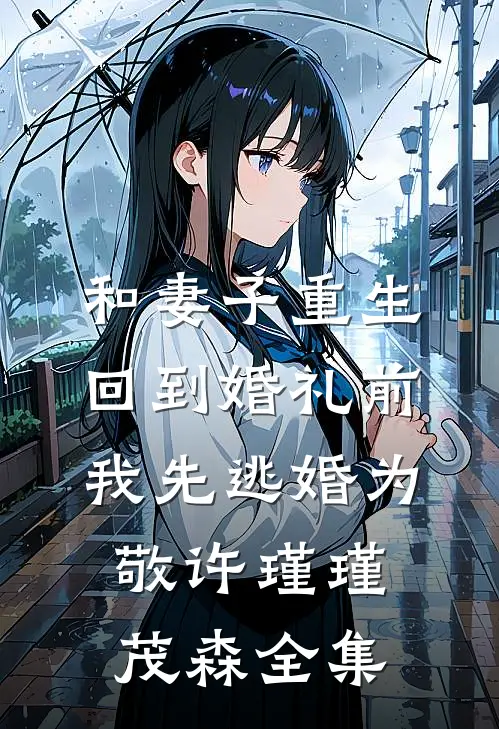 和妻子重生回到婚礼前，我先逃婚为敬许瑾瑾茂森 全集
